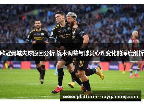 欧冠曼城失球原因分析 战术调整与球员心理变化的深度剖析