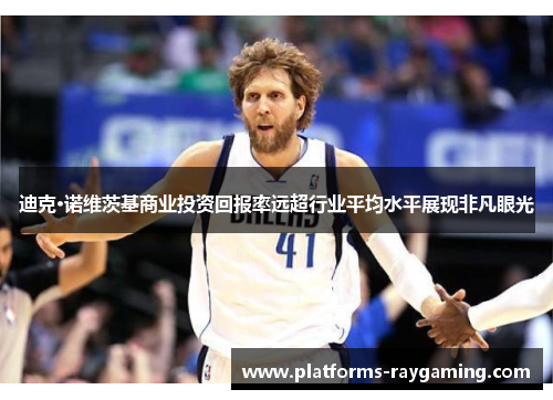 迪克·诺维茨基商业投资回报率远超行业平均水平展现非凡眼光