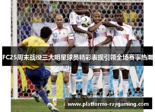 FC25周末战役三大明星球员精彩表现引领全场赛事热潮