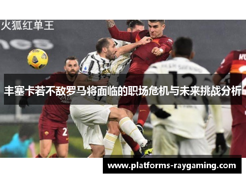 丰塞卡若不敌罗马将面临的职场危机与未来挑战分析