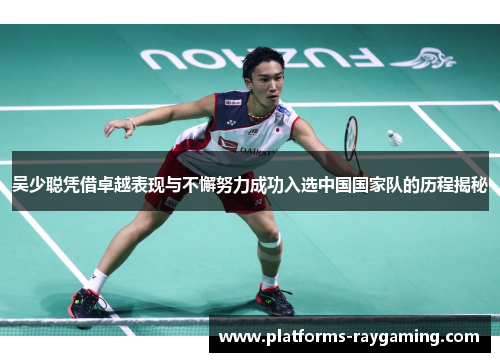 吴少聪凭借卓越表现与不懈努力成功入选中国国家队的历程揭秘
