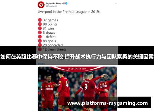 如何在英超比赛中保持不败 提升战术执行力与团队默契的关键因素