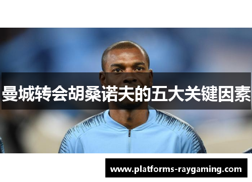 曼城转会胡桑诺夫的五大关键因素