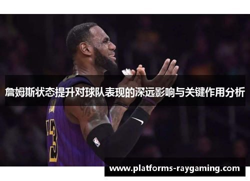 詹姆斯状态提升对球队表现的深远影响与关键作用分析