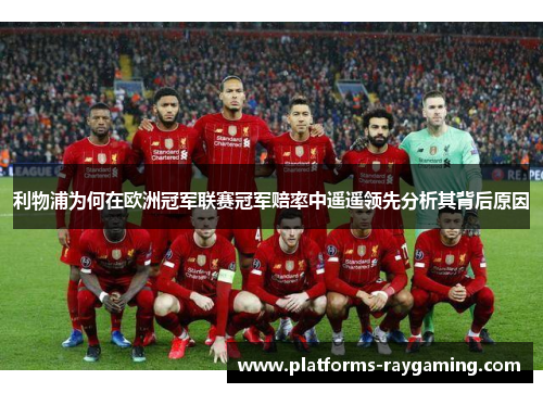 利物浦为何在欧洲冠军联赛冠军赔率中遥遥领先分析其背后原因 利物浦为何在欧洲冠军联赛冠军赔率中遥遥领先分析其背后原因