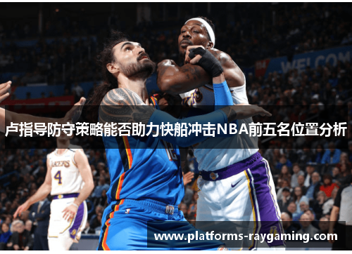卢指导防守策略能否助力快船冲击NBA前五名位置分析 卢指导防守策略能否助力快船冲击NBA前五名位置分析