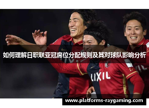 如何理解日职联亚冠席位分配规则及其对球队影响分析 如何理解日职联亚冠席位分配规则及其对球队影响分析