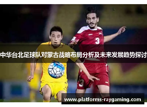中华台北足球队对蒙古战略布局分析及未来发展趋势探讨