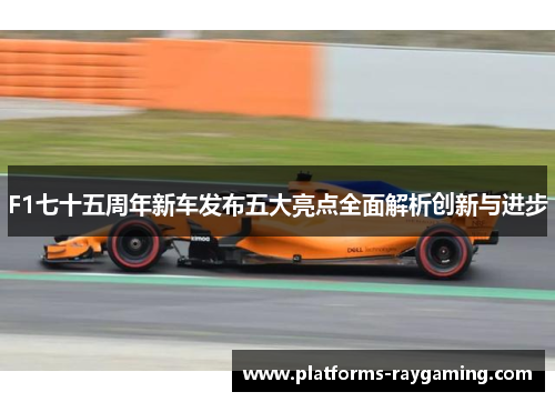 F1七十五周年新车发布五大亮点全面解析创新与进步 F1七十五周年新车发布五大亮点全面解析创新与进步