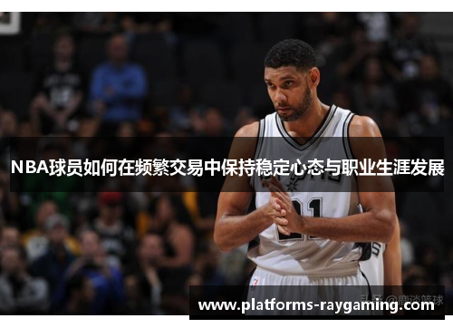 NBA球员如何在频繁交易中保持稳定心态与职业生涯发展