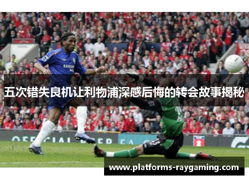 五次错失良机让利物浦深感后悔的转会故事揭秘 五次错失良机让利物浦深感后悔的转会故事揭秘