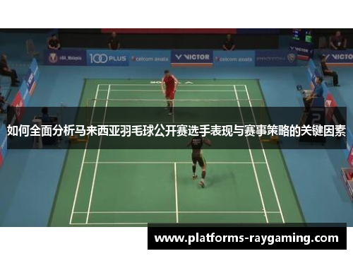 如何全面分析马来西亚羽毛球公开赛选手表现与赛事策略的关键因素