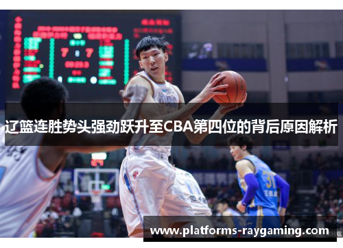 辽篮连胜势头强劲跃升至CBA第四位的背后原因解析 辽篮连胜势头强劲跃升至CBA第四位的背后原因解析