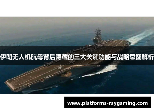 伊朗无人机航母背后隐藏的三大关键功能与战略意图解析