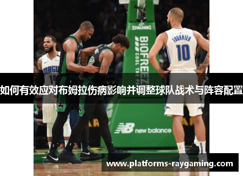 如何有效应对布姆拉伤病影响并调整球队战术与阵容配置 如何有效应对布姆拉伤病影响并调整球队战术与阵容配置