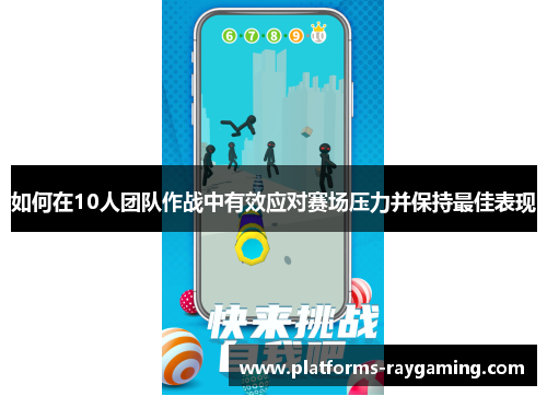 如何在10人团队作战中有效应对赛场压力并保持最佳表现 如何在10人团队作战中有效应对赛场压力并保持最佳表现