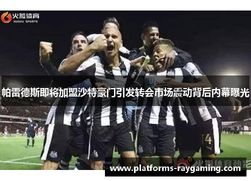 帕雷德斯即将加盟沙特豪门引发转会市场震动背后内幕曝光 帕雷德斯即将加盟沙特豪门引发转会市场震动背后内幕曝光