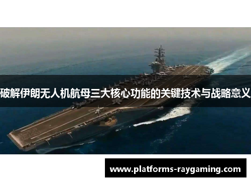 破解伊朗无人机航母三大核心功能的关键技术与战略意义