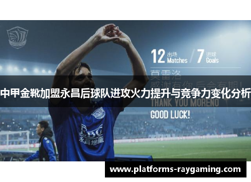 中甲金靴加盟永昌后球队进攻火力提升与竞争力变化分析