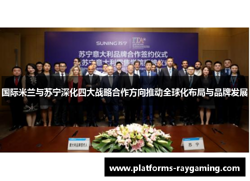 国际米兰与苏宁深化四大战略合作方向推动全球化布局与品牌发展