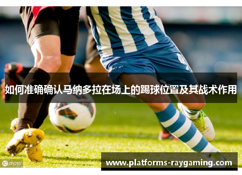 如何准确确认马纳多拉在场上的踢球位置及其战术作用