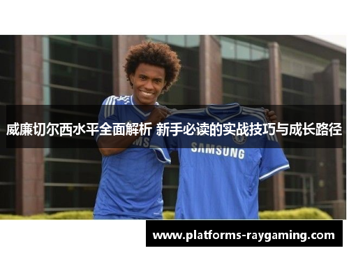 威廉切尔西水平全面解析 新手必读的实战技巧与成长路径 威廉切尔西水平全面解析 新手必读的实战技巧与成长路径