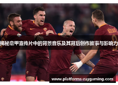 揭秘意甲宣传片中的背景音乐及其背后创作故事与影响力