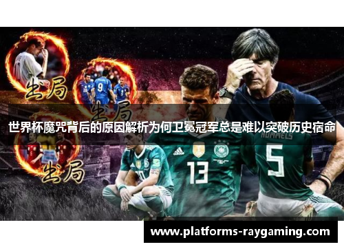 世界杯魔咒背后的原因解析为何卫冕冠军总是难以突破历史宿命