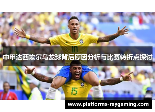 中甲达西埃尔乌龙球背后原因分析与比赛转折点探讨 中甲达西埃尔乌龙球背后原因分析与比赛转折点探讨