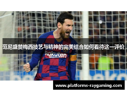 范尼盛赞梅西技艺与精神的完美结合如何看待这一评价 范尼盛赞梅西技艺与精神的完美结合如何看待这一评价