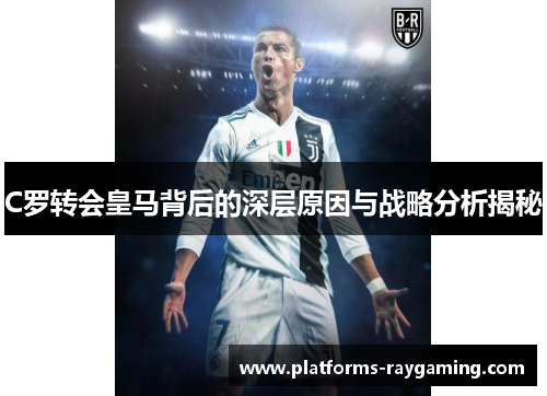 C罗转会皇马背后的深层原因与战略分析揭秘