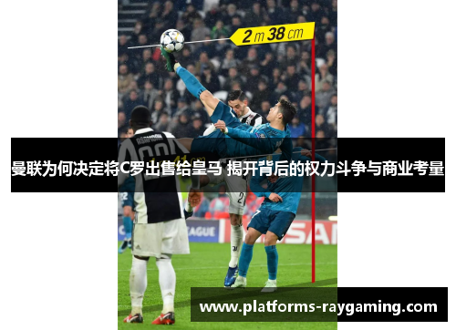 曼联为何决定将C罗出售给皇马 揭开背后的权力斗争与商业考量