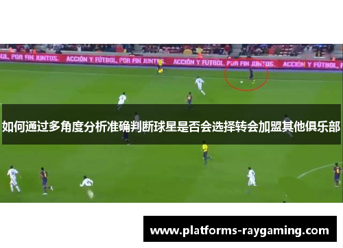 如何通过多角度分析准确判断球星是否会选择转会加盟其他俱乐部