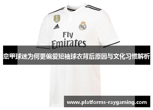 意甲球迷为何更偏爱短袖球衣背后原因与文化习惯解析 意甲球迷为何更偏爱短袖球衣背后原因与文化习惯解析