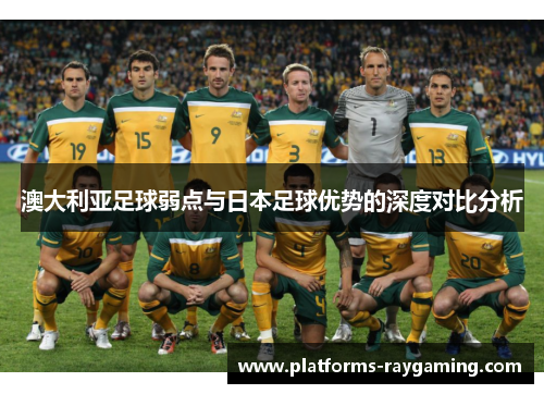 澳大利亚足球弱点与日本足球优势的深度对比分析