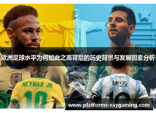 欧洲足球水平为何如此之高背后的历史背景与发展因素分析 欧洲足球水平为何如此之高背后的历史背景与发展因素分析