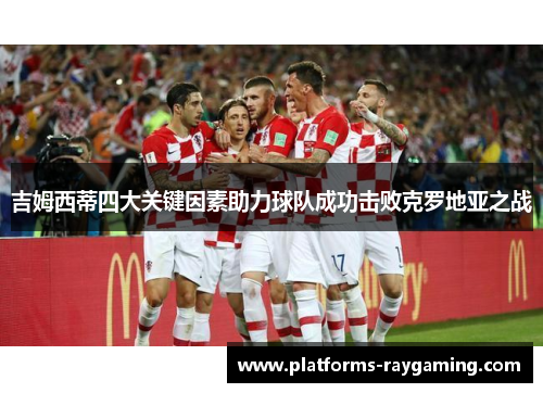 吉姆西蒂四大关键因素助力球队成功击败克罗地亚之战