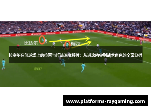 拉塞尔在篮球场上的位置与打法深度解析：从进攻防守到战术角色的全面分析