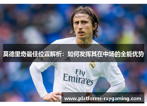 莫德里奇最佳位置解析：如何发挥其在中场的全能优势