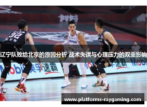 辽宁队败给北京的原因分析 战术失误与心理压力的双重影响