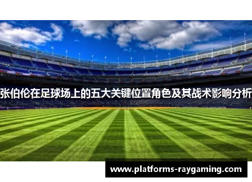 张伯伦在足球场上的五大关键位置角色及其战术影响分析