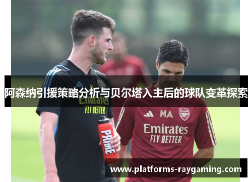 阿森纳引援策略分析与贝尔塔入主后的球队变革探索 阿森纳引援策略分析与贝尔塔入主后的球队变革探索