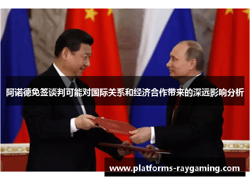 阿诺德免签谈判可能对国际关系和经济合作带来的深远影响分析