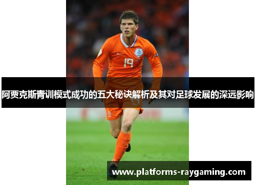 阿贾克斯青训模式成功的五大秘诀解析及其对足球发展的深远影响