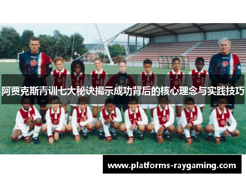 阿贾克斯青训七大秘诀揭示成功背后的核心理念与实践技巧 阿贾克斯青训七大秘诀揭示成功背后的核心理念与实践技巧