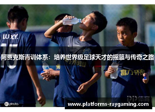 阿贾克斯青训体系：培养世界级足球天才的摇篮与传奇之路