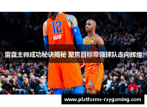 雷霆主帅成功秘诀揭秘 聚焦目标带领球队走向辉煌 雷霆主帅成功秘诀揭秘 聚焦目标带领球队走向辉煌