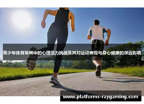 青少年体育发展中的心理压力挑战及其对运动表现与身心健康的深远影响