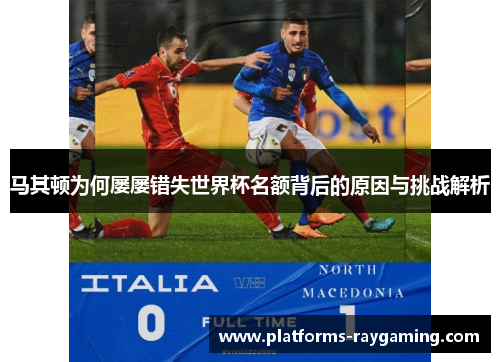 马其顿为何屡屡错失世界杯名额背后的原因与挑战解析 马其顿为何屡屡错失世界杯名额背后的原因与挑战解析