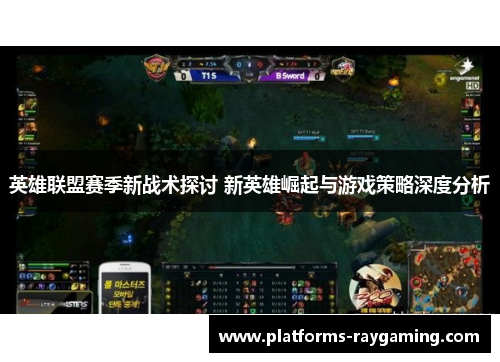 英雄联盟赛季新战术探讨 新英雄崛起与游戏策略深度分析 英雄联盟赛季新战术探讨 新英雄崛起与游戏策略深度分析